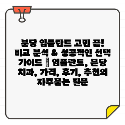 분당 임플란트 고민 끝! 비교 분석 & 성공적인 선택 가이드 | 임플란트, 분당 치과, 가격, 후기, 추천