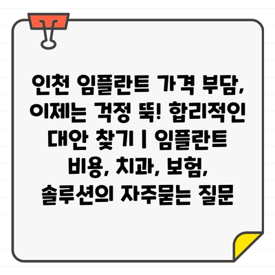 인천 임플란트 가격 부담, 이제는 걱정 뚝! 합리적인 대안 찾기 | 임플란트 비용, 치과, 보험, 솔루션