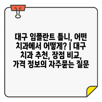 대구 임플란트 틀니, 어떤 치과에서 어떻게? | 대구 치과 추천, 장점 비교, 가격 정보