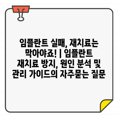 임플란트 실패, 재치료는 막아야죠! | 임플란트 재치료 방지, 원인 분석 및 관리 가이드