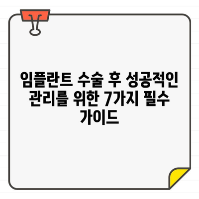 임플란트 수술 후 성공적인 관리를 위한 7가지 필수 가이드 | 임플란트, 수술 후 관리, 성공적인 관리, 임플란트 관리법, 주의사항