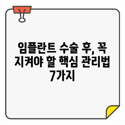 임플란트 수술 후 성공적인 관리를 위한 7가지 필수 가이드 | 임플란트, 수술 후 관리, 성공적인 관리, 임플란트 관리법, 주의사항