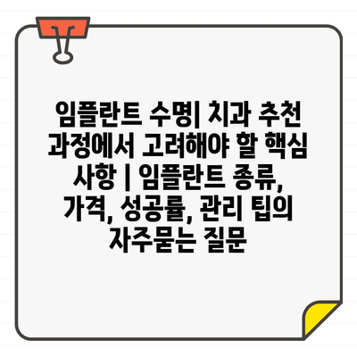 임플란트 수명| 치과 추천 과정에서 고려해야 할 핵심 사항 | 임플란트 종류, 가격, 성공률, 관리 팁