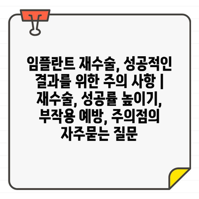 임플란트 재수술, 성공적인 결과를 위한 주의 사항 | 재수술, 성공률 높이기, 부작용 예방, 주의점