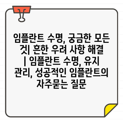 임플란트 수명, 궁금한 모든 것| 흔한 우려 사항 해결 | 임플란트 수명, 유지 관리, 성공적인 임플란트