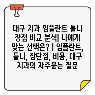 대구 치과 임플란트 틀니 장점 비교 분석| 나에게 맞는 선택은? | 임플란트, 틀니, 장단점, 비용, 대구 치과