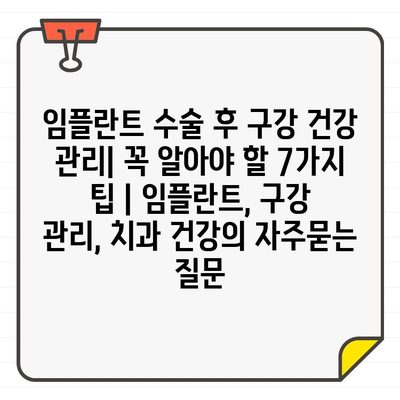 임플란트 수술 후 구강 건강 관리| 꼭 알아야 할 7가지 팁 | 임플란트, 구강 관리, 치과 건강