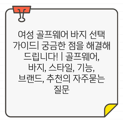 여성 골프웨어 바지 선택 가이드| 궁금한 점을 해결해 드립니다! | 골프웨어, 바지, 스타일, 기능, 브랜드, 추천