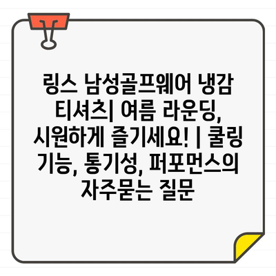 링스 남성골프웨어 냉감 티셔츠| 여름 라운딩, 시원하게 즐기세요! | 쿨링 기능, 통기성, 퍼포먼스