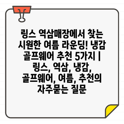 링스 역삼매장에서 찾는 시원한 여름 라운딩! 냉감 골프웨어 추천 5가지 | 링스, 역삼, 냉감, 골프웨어, 여름, 추천