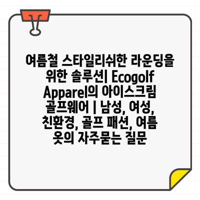 여름철 스타일리쉬한 라운딩을 위한 솔루션| Ecogolf Apparel의 아이스크림 골프웨어 | 남성, 여성, 친환경, 골프 패션, 여름 옷