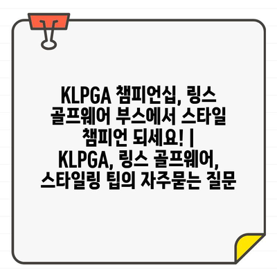 KLPGA 챔피언십, 링스 골프웨어 부스에서 스타일 챔피언 되세요! | KLPGA, 링스 골프웨어, 스타일링 팁