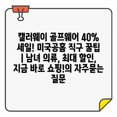 캘러웨이 골프웨어 40% 세일! 미국공홈 직구 꿀팁 | 남녀 의류, 최대 할인, 지금 바로 쇼핑!