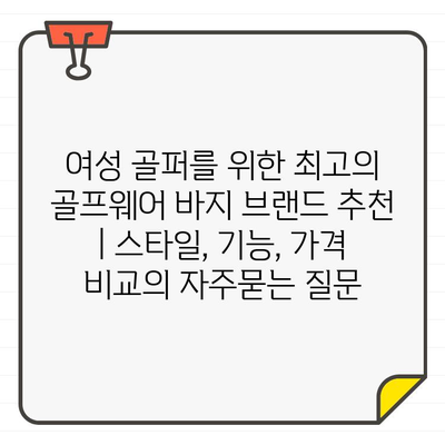 여성 골퍼를 위한 최고의 골프웨어 바지 브랜드 추천 | 스타일, 기능, 가격 비교