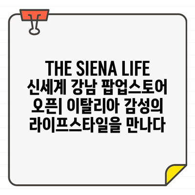 THE SIENA LIFE 신세계 강남 팝업스토어 오픈| 이탈리아 감성의 라이프스타일을 만나다 | 신세계백화점, 팝업스토어, 이탈리아 브랜드, 럭셔리