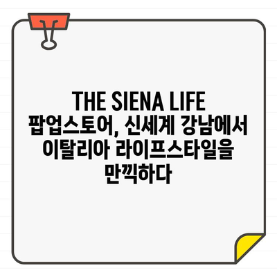 THE SIENA LIFE 신세계 강남 팝업스토어 오픈| 이탈리아 감성의 라이프스타일을 만나다 | 신세계백화점, 팝업스토어, 이탈리아 브랜드, 럭셔리