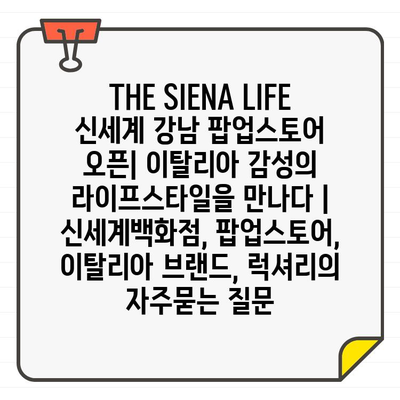 THE SIENA LIFE 신세계 강남 팝업스토어 오픈| 이탈리아 감성의 라이프스타일을 만나다 | 신세계백화점, 팝업스토어, 이탈리아 브랜드, 럭셔리