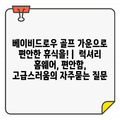 베이비드로우 골프 가운으로 편안한 휴식을! |  럭셔리 홈웨어, 편안함, 고급스러움