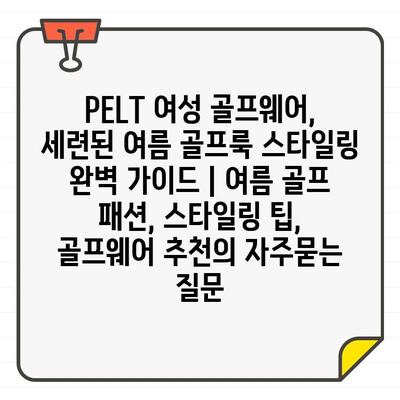 PELT 여성 골프웨어, 세련된 여름 골프룩 스타일링 완벽 가이드 | 여름 골프 패션, 스타일링 팁, 골프웨어 추천