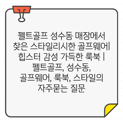 펠트골프 성수동 매장에서 찾은 스타일리시한 골프웨어| 힙스터 감성 가득한 룩북 | 펠트골프, 성수동, 골프웨어, 룩북, 스타일