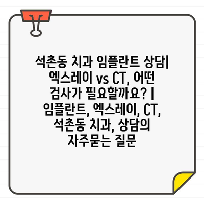 석촌동 치과 임플란트 상담| 엑스레이 vs CT, 어떤 검사가 필요할까요? | 임플란트, 엑스레이, CT, 석촌동 치과, 상담