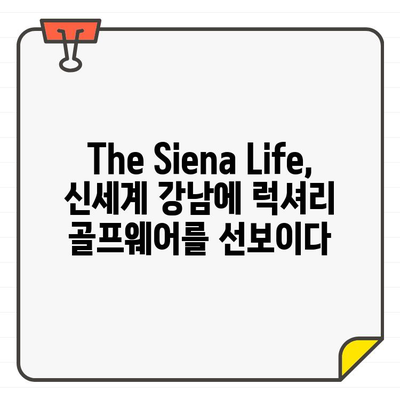 신세계 강남, The Siena Life 골프웨어 팝업 스토어 오픈! | 프리미엄 골프웨어, 럭셔리 경험