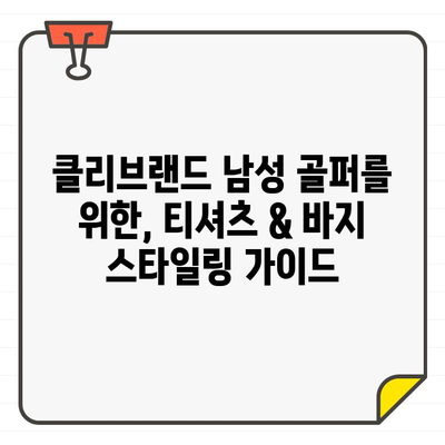 클리브랜드 남성 여름 골프웨어 추천| 시원한 티셔츠 & 바지 스타일링 가이드 | 골프 패션, 여름 필수템, 스타일링 팁