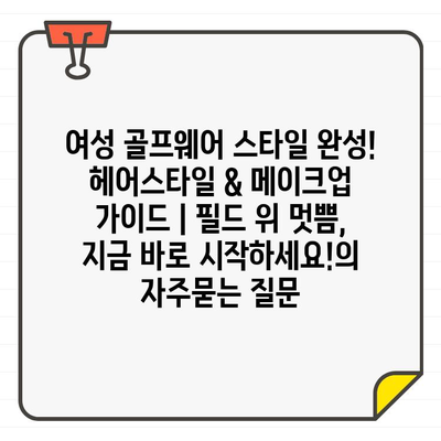 여성 골프웨어 스타일 완성! 헤어스타일 & 메이크업 가이드 | 필드 위 멋쁨, 지금 바로 시작하세요!