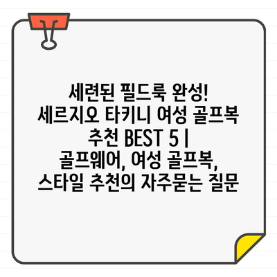 세련된 필드룩 완성! 세르지오 타키니 여성 골프복 추천 BEST 5 | 골프웨어, 여성 골프복, 스타일 추천