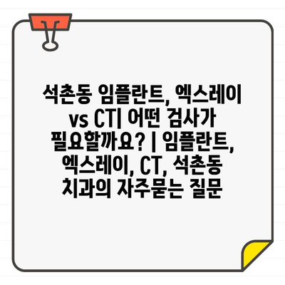 석촌동 임플란트, 엑스레이 vs CT| 어떤 검사가 필요할까요? | 임플란트, 엑스레이, CT, 석촌동 치과