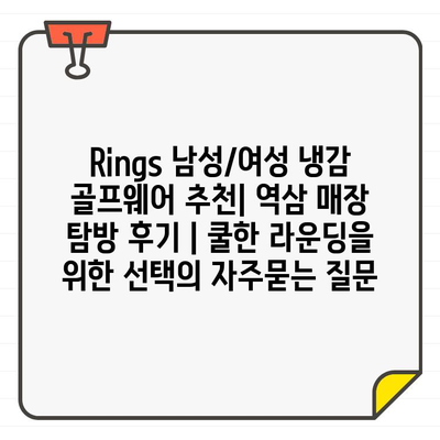 Rings 남성/여성 냉감 골프웨어 추천| 역삼 매장 탐방 후기 | 쿨한 라운딩을 위한 선택