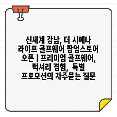 신세계 강남, 더 시에나 라이프 골프웨어 팝업스토어 오픈 | 프리미엄 골프웨어, 럭셔리 경험,  특별 프로모션