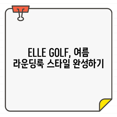 여름 라운딩룩 완벽 가이드| ELLE GOLF 여성 골프웨어 추천 | 스타일, 기능성, 브랜드