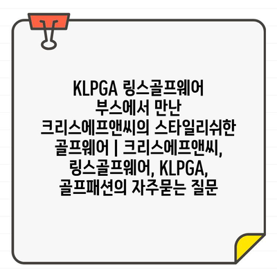 KLPGA 링스골프웨어 부스에서 만난 크리스에프앤씨의 스타일리쉬한 골프웨어 | 크리스에프앤씨, 링스골프웨어, KLPGA, 골프패션