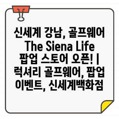 신세계 강남, 골프웨어 The Siena Life 팝업 스토어 오픈! | 럭셔리 골프웨어, 팝업 이벤트, 신세계백화점