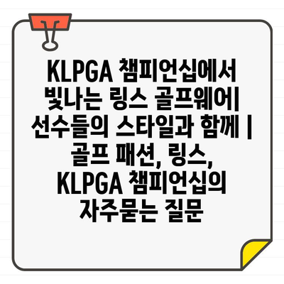 KLPGA 챔피언십에서 빛나는 링스 골프웨어| 선수들의 스타일과 함께 |  골프 패션, 링스, KLPGA 챔피언십