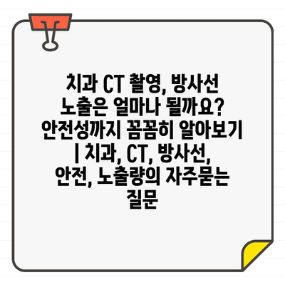 치과 CT 촬영, 방사선 노출은 얼마나 될까요? 안전성까지 꼼꼼히 알아보기 | 치과, CT, 방사선, 안전, 노출량