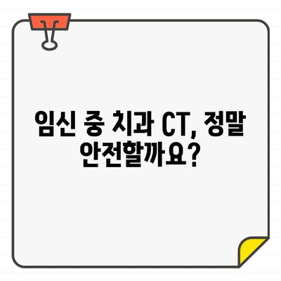 임신 중 치과 CT 안전성| 걱정 없는 치료를 위한 완벽 가이드 | 임신, 치과, CT, 안전, 진료