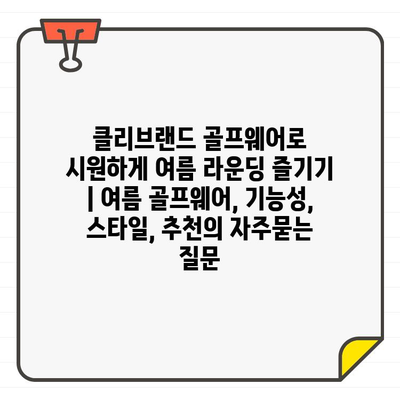 클리브랜드 골프웨어로 시원하게 여름 라운딩 즐기기 | 여름 골프웨어, 기능성, 스타일, 추천