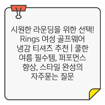 시원한 라운딩을 위한 선택! Rings 여성 골프웨어 냉감 티셔츠 추천 | 쿨한 여름 필수템, 퍼포먼스 향상, 스타일 완성