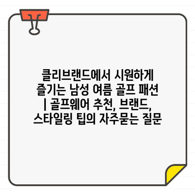 클리브랜드에서 시원하게 즐기는 남성 여름 골프 패션 | 골프웨어 추천, 브랜드, 스타일링 팁