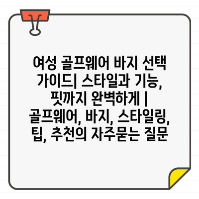 여성 골프웨어 바지 선택 가이드| 스타일과 기능, 핏까지 완벽하게 | 골프웨어, 바지, 스타일링, 팁, 추천