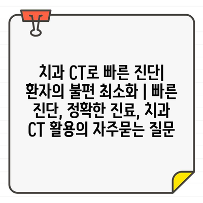 치과 CT로 빠른 진단| 환자의 불편 최소화 | 빠른 진단, 정확한 진료, 치과 CT 활용