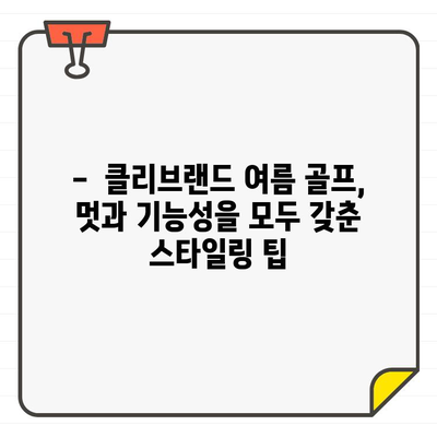 클리브랜드 여름 골프, 시원하게 스타일 내기| 남성 골프웨어 추천 | 클리브랜드, 여름 골프웨어, 남성 패션, 스타일링 팁