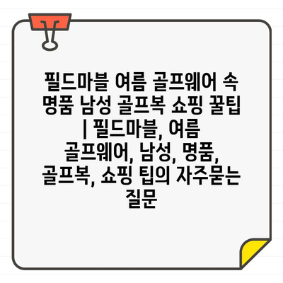 필드마블 여름 골프웨어 속 명품 남성 골프복 쇼핑 꿀팁 | 필드마블, 여름 골프웨어, 남성, 명품, 골프복, 쇼핑 팁