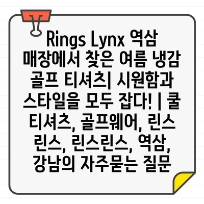 Rings Lynx 역삼 매장에서 찾은 여름 냉감 골프 티셔츠| 시원함과 스타일을 모두 잡다! | 쿨 티셔츠, 골프웨어, 린스 린스, 린스린스, 역삼, 강남