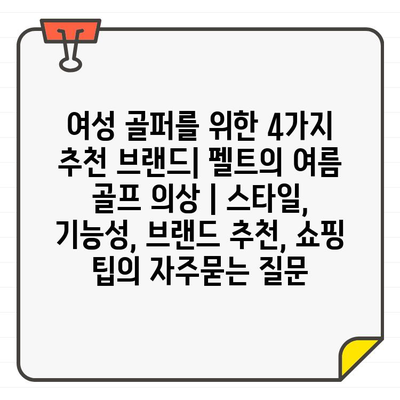 여성 골퍼를 위한 4가지 추천 브랜드| 펠트의 여름 골프 의상 | 스타일, 기능성, 브랜드 추천, 쇼핑 팁