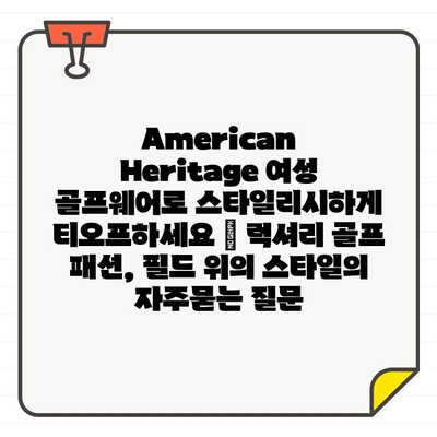 American Heritage 여성 골프웨어로 스타일리시하게 티오프하세요 | 럭셔리 골프 패션, 필드 위의 스타일