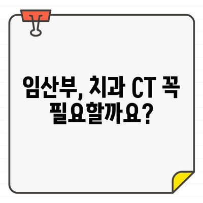 임신 중 치과 CT, 안전할까요? 궁금증 해결 & 환자 안심 가이드 | 치과 CT, 임산부, 안전성, 방사선