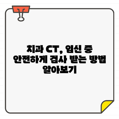 임신 중 치과 CT, 안전할까요? 궁금증 해결 & 환자 안심 가이드 | 치과 CT, 임산부, 안전성, 방사선